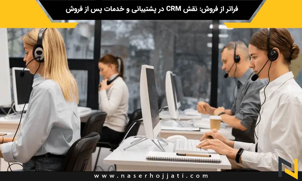 فراتر از فروش: نقش CRM در پشتیبانی و خدمات پس از فروش : تأکید بر اهمیت استفاده از CRM برای ارائه خدمات و پشتیبانی پس از فروش به منظور افزایش رضایت و وفاداری مشتریان.