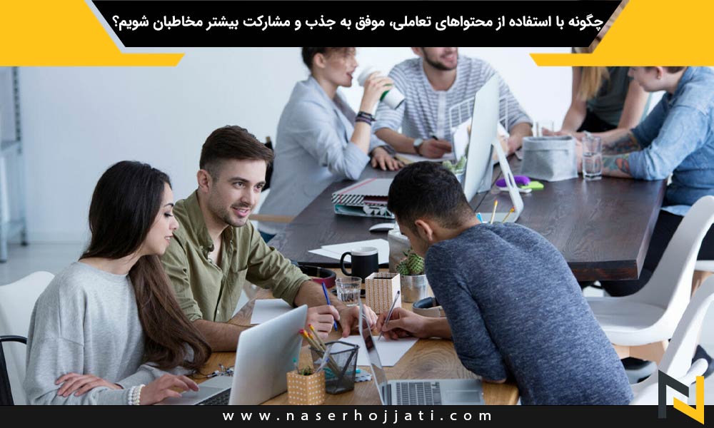 چگونه با استفاده از محتواهای تعاملی، موفق به جذب و مشارکت بیشتر مخاطبان شویم؟