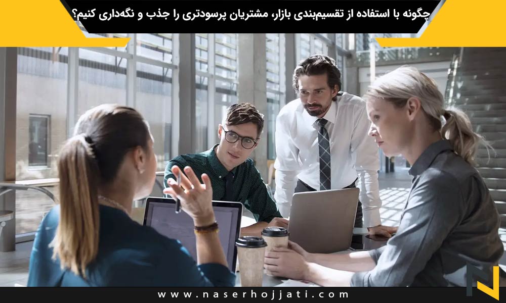 چگونه با استفاده از تقسیم‌بندی بازار، مشتریان پرسودتری را جذب و نگه‌داری کنیم؟