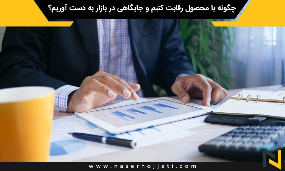 چگونه با محصول رقابت کنیم و جایگاهی در بازار به دست آوریم؟