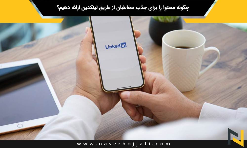 چگونه محتوا را برای جذب مخاطبان از طریق لینکدین ارائه دهیم؟