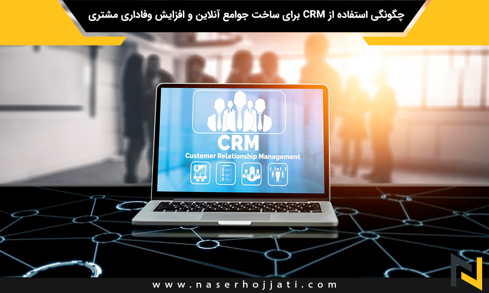 چگونگی استفاده از CRM برای ساخت جوامع آنلاین و افزایش وفاداری مشتری