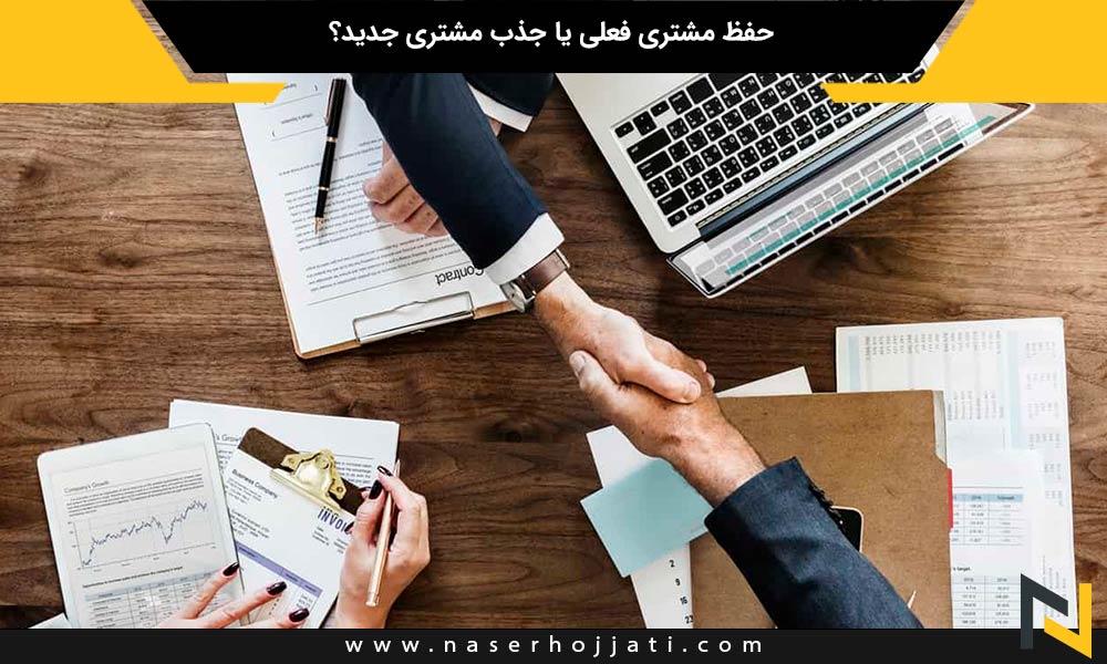 حفظ مشتری فعلی یا جذب مشتری جدید؟