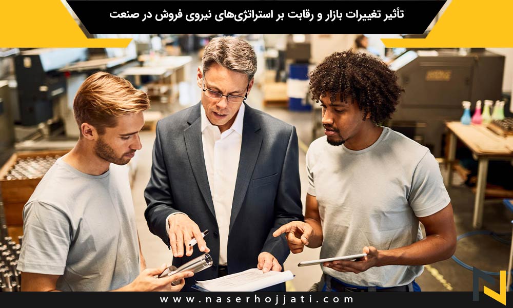 تأثیر تغییرات بازار و رقابت بر استراتژی‌های نیروی فروش در صنعت