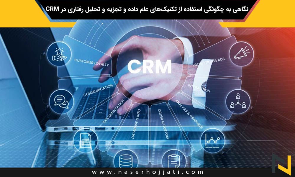 نگاهی به چگونگی استفاده از تکنیک‌های علم داده و تجزیه و تحلیل رفتاری در CRM برای پیش‌بینی نیازها و رفتارهای مشتری با دقت بالا