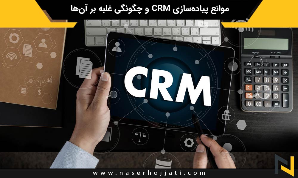 موانع پیاده‌سازی CRM و چگونگی غلبه بر آن‌ها : ارائه راهکارهایی برای مقابله با چالش‌های رایج در پیاده‌سازی و ادغام سیستم‌های CRM در استراتژی‌های بازاریابی دیجیتال